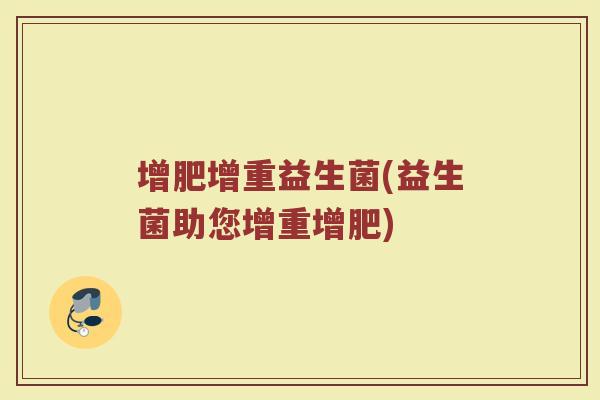 增肥增重益生菌(益生菌助您增重增肥)