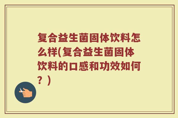 复合益生菌固体饮料怎么样(复合益生菌固体饮料的口感和功效如何?) 复合益生菌固体饮料怎么样(复合益生菌固体饮料的口感和功效如何?)