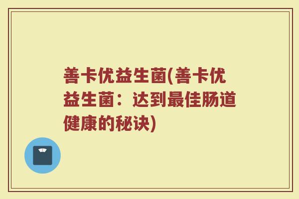 善卡优益生菌(善卡优益生菌：达到最佳肠道健康的秘诀)