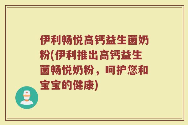 伊利畅悦高钙益生菌奶粉(伊利推出高钙益生菌畅悦奶粉，呵护您和宝宝的健康)