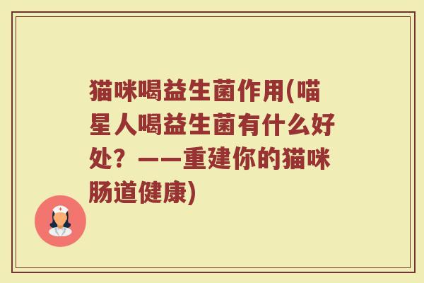 猫咪喝益生菌作用(喵星人喝益生菌有什么好处?——重建你的猫咪肠道健康) 猫咪喝益生菌作用(喵星人喝益生菌有什么好处?——重建你的猫咪肠道健康)