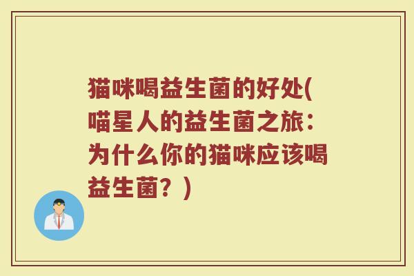 猫咪喝益生菌的好处(喵星人的益生菌之旅:为什么你的猫咪应该喝益生菌?) 猫咪喝益生菌的好处(喵星人的益生菌之旅:为什么你的猫咪应该喝益生菌?)
