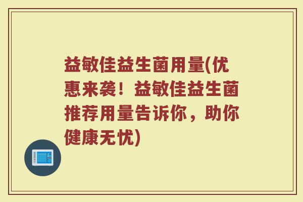 益敏佳益生菌用量(优惠来袭！益敏佳益生菌推荐用量告诉你，助你健康无忧)