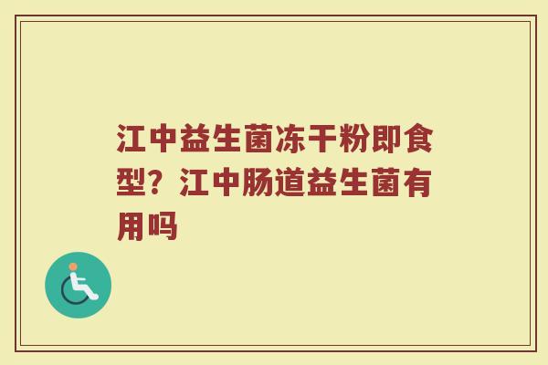 江中益生菌冻干粉即食型？江中肠道益生菌有用吗