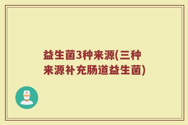 益生菌3种来源(三种来源补充肠道益生菌)