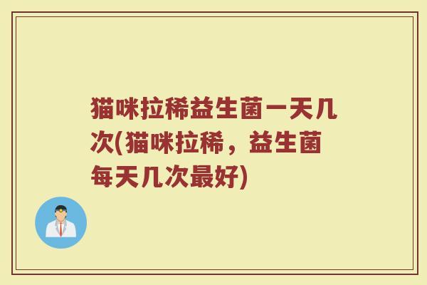 猫咪拉稀益生菌一天几次(猫咪拉稀，益生菌每天几次最好)