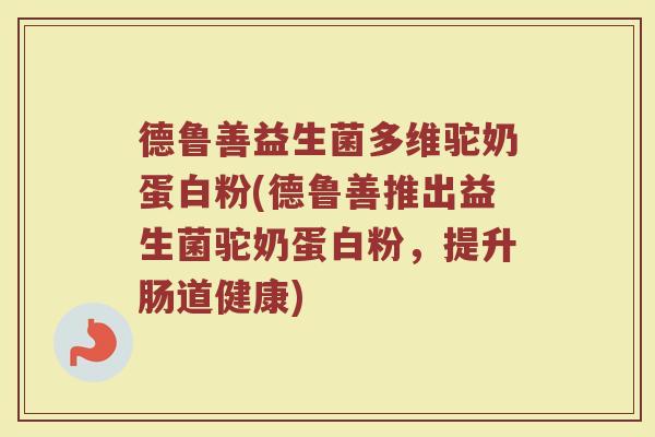 德鲁善益生菌多维驼奶蛋白粉(德鲁善推出益生菌驼奶蛋白粉，提升肠道健康)