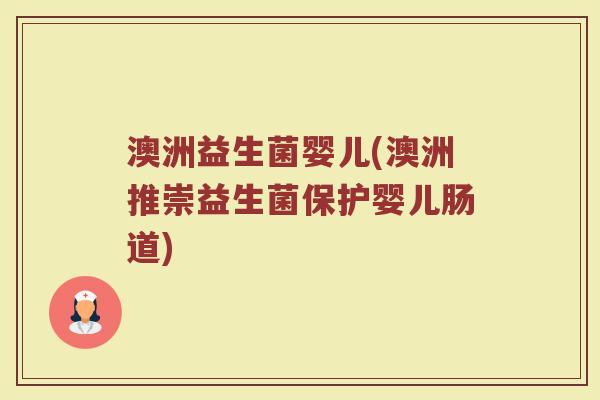 澳洲益生菌婴儿(澳洲推崇益生菌保护婴儿肠道)