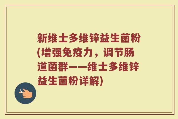 新维士多维锌益生菌粉(增强免疫力，调节肠道菌群——维士多维锌益生菌粉详解)