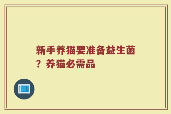 新手养猫要准备益生菌？养猫必需品