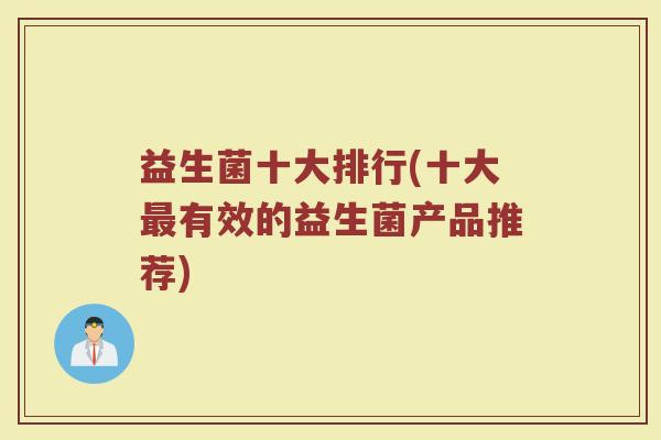 益生菌十大排行(十大有效的益生菌产品推荐) 益生菌十大排行(十大有效的益生菌产品推荐)