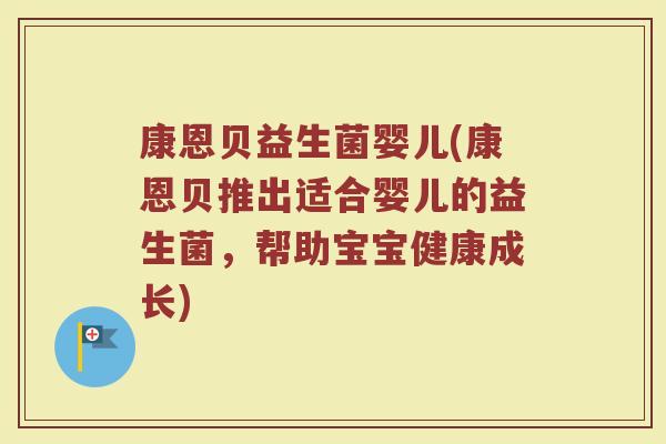 康恩贝益生菌婴儿(康恩贝推出适合婴儿的益生菌，帮助宝宝健康成长)
