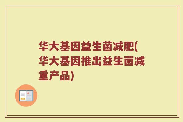 华大基因益生菌(华大基因推出益生菌减重产品) 华大基因益生菌(华大基因推出益生菌减重产品)