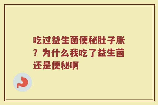 吃过益生菌便秘肚子胀？为什么我吃了益生菌还是便秘啊