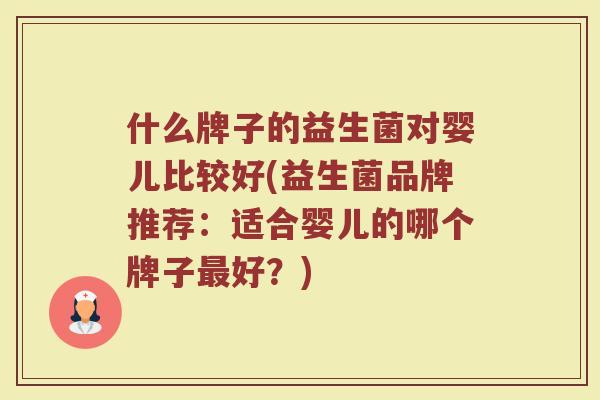 什么牌子的益生菌对婴儿比较好(益生菌品牌推荐：适合婴儿的哪个牌子最好？)
