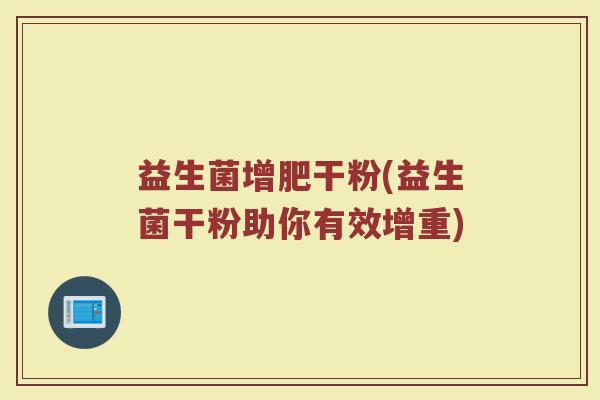 益生菌增肥干粉(益生菌干粉助你有效增重)