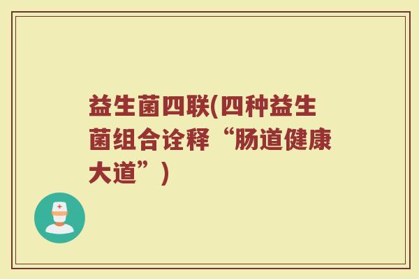 益生菌四联(四种益生菌组合诠释“肠道健康大道”)