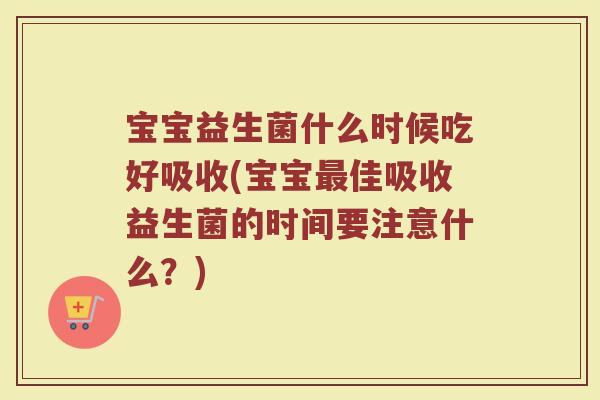宝宝益生菌什么时候吃好吸收(宝宝佳吸收益生菌的时间要注意什么?) 宝宝益生菌什么时候吃好吸收(宝宝佳吸收益生菌的时间要注意什么?)