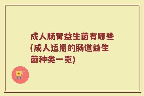 成人肠胃益生菌有哪些(成人适用的肠道益生菌种类一览)