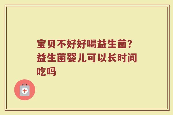宝贝不好好喝益生菌？益生菌婴儿可以长时间吃吗