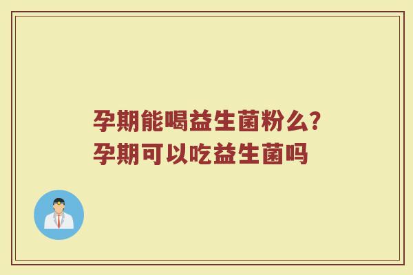 孕期能喝益生菌粉么?孕期可以吃益生菌吗 孕期能喝益生菌粉么?孕期可以吃益生菌吗