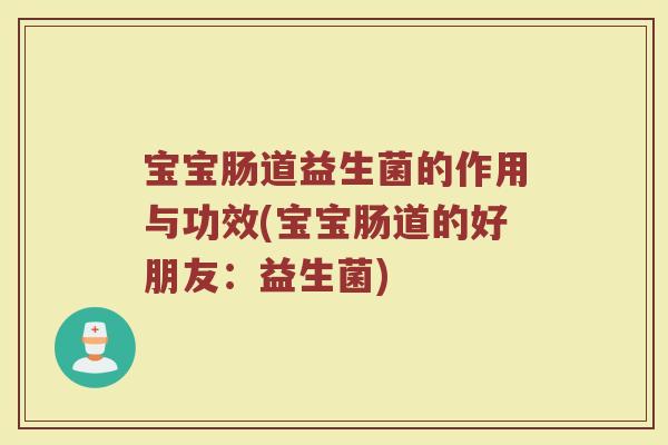宝宝肠道益生菌的作用与功效(宝宝肠道的好朋友：益生菌)