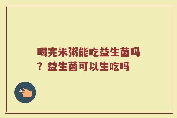 喝完米粥能吃益生菌吗？益生菌可以生吃吗