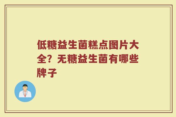 低糖益生菌糕点图片大全？无糖益生菌有哪些牌子