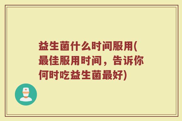 益生菌什么时间服用(最佳服用时间，告诉你何时吃益生菌最好)