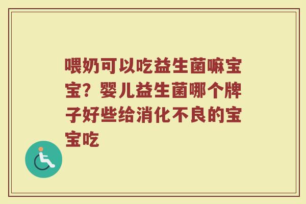 喂奶可以吃益生菌嘛宝宝？婴儿益生菌哪个牌子好些给消化不良的宝宝吃