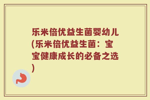 乐米倍优益生菌婴幼儿(乐米倍优益生菌：宝宝健康成长的必备之选)