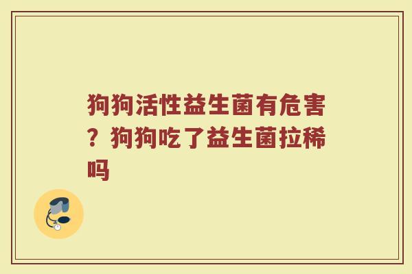 狗狗活性益生菌有危害？狗狗吃了益生菌拉稀吗