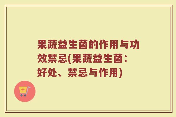 果蔬益生菌的作用与功效禁忌(果蔬益生菌：好处、禁忌与作用)