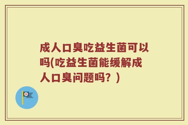 成人吃益生菌可以吗(吃益生菌能缓解成人问题吗?) 成人吃益生菌可以吗(吃益生菌能缓解成人问题吗?)