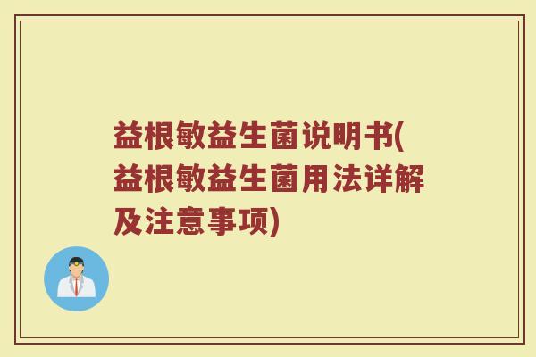 益根敏益生菌说明书(益根敏益生菌用法详解及注意事项)
