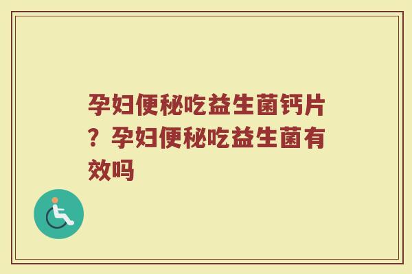 孕妇吃益生菌钙片?孕妇吃益生菌有效吗 孕妇吃益生菌钙片?孕妇吃益生菌有效吗