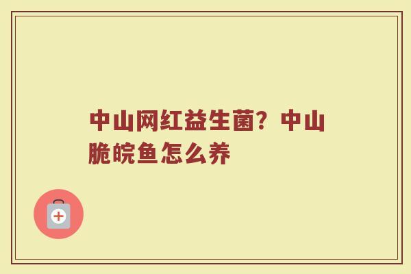 中山网红益生菌？中山脆皖鱼怎么养