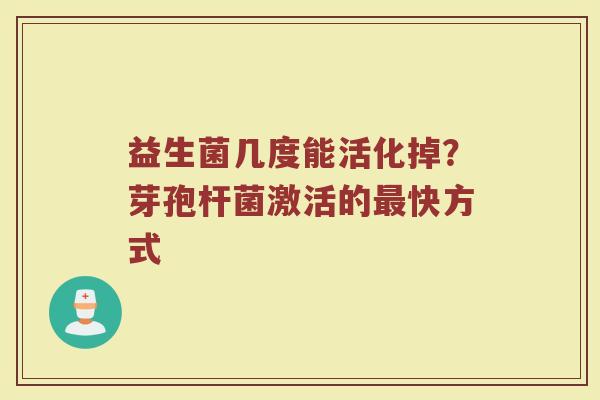 益生菌几度能活化掉？芽孢杆菌激活的快方式