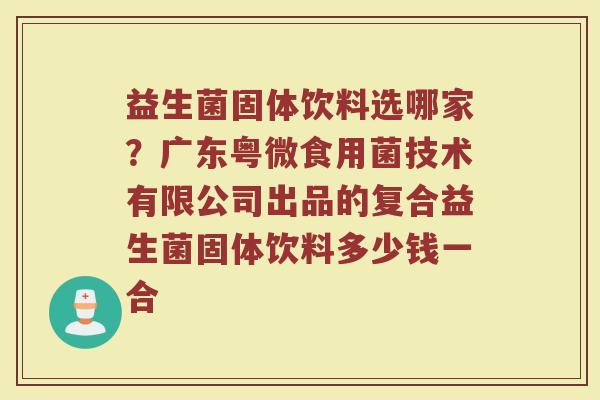 益生菌固体饮料选哪家？广东粤微食用菌技术有限公司出品的复合益生菌固体饮料多少钱一合