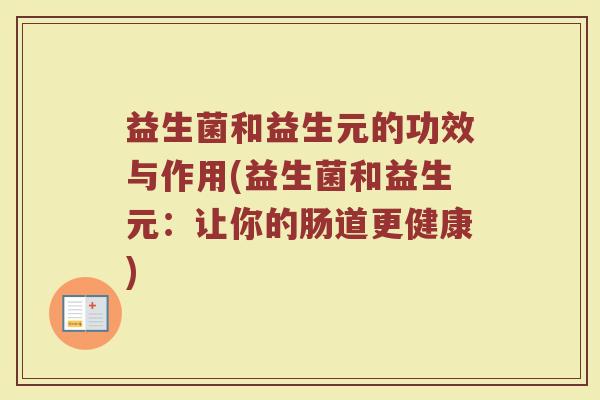 益生菌和益生元的功效与作用(益生菌和益生元:让你的肠道更健康) 益生菌和益生元的功效与作用(益生菌和益生元:让你的肠道更健康)