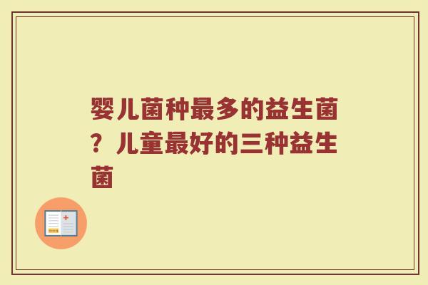 婴儿菌种最多的益生菌？儿童最好的三种益生菌