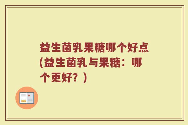 益生菌乳果糖哪个好点(益生菌乳与果糖：哪个更好？)