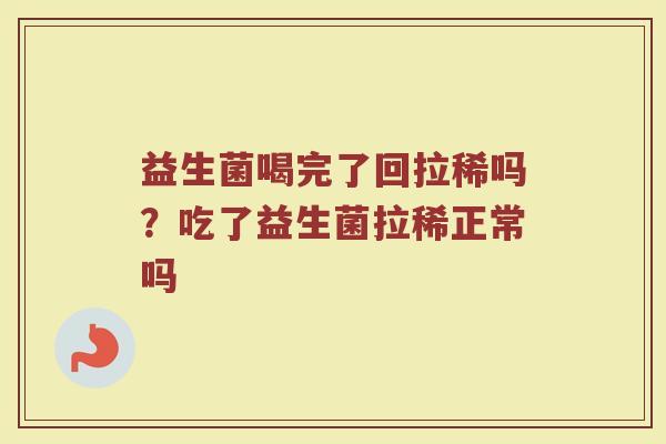 益生菌喝完了回拉稀吗？吃了益生菌拉稀正常吗