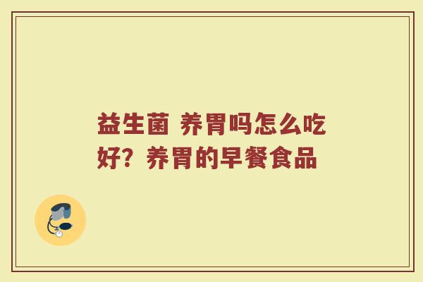 益生菌 养胃吗怎么吃好？养胃的早餐食品