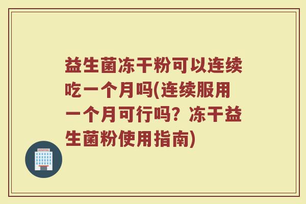益生菌冻干粉可以连续吃一个月吗(连续服用一个月可行吗?冻干益生菌粉使用指南) 益生菌冻干粉可以连续吃一个月吗(连续服用一个月可行吗?冻干益生菌粉使用指南)