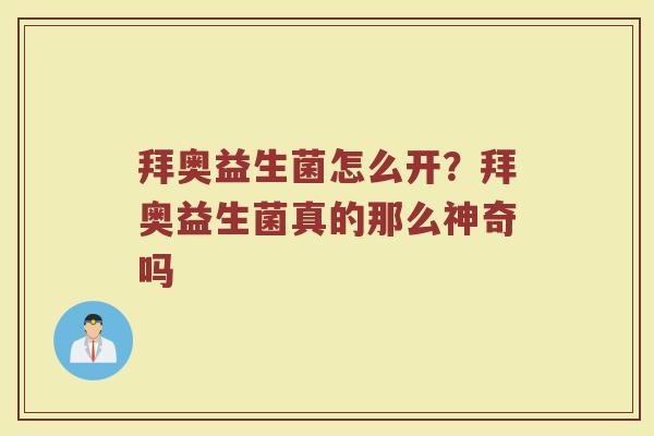 拜奥益生菌怎么开？拜奥益生菌真的那么神奇吗
