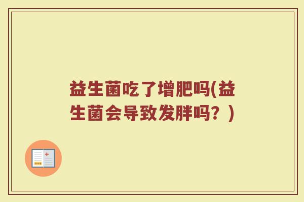 益生菌吃了增肥吗(益生菌会导致发胖吗？)