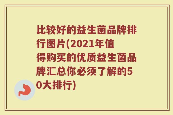 比较好的益生菌品牌排行图片(2021年值得购买的优质益生菌品牌汇总你必须了解的50大排行) 比较好的益生菌品牌排行图片(2021年值得购买的优质益生菌品牌汇总你必须了解的50大排行)