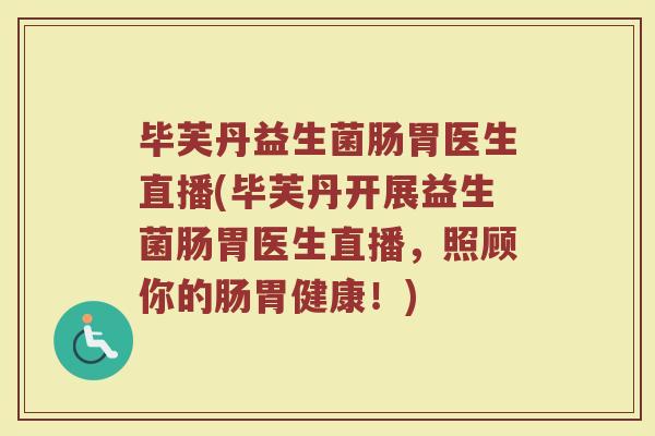 毕芙丹益生菌肠胃医生直播(毕芙丹开展益生菌肠胃医生直播,照顾你的肠胃健康!) 毕芙丹益生菌肠胃医生直播(毕芙丹开展益生菌肠胃医生直播,照顾你的肠胃健康!)