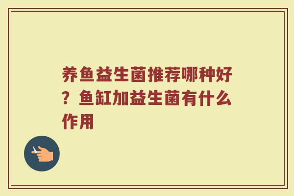 养鱼益生菌推荐哪种好？鱼缸加益生菌有什么作用